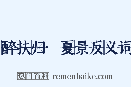 醉扶归·夏景反义词是什么意思的图片